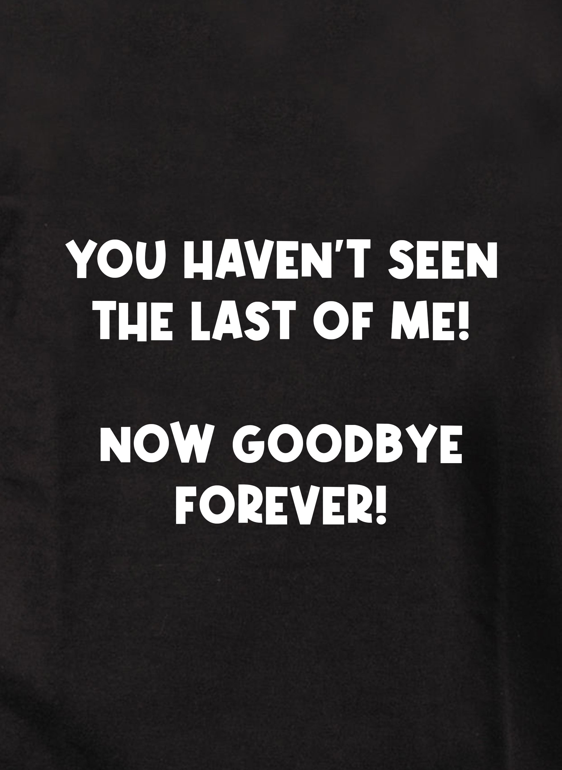 YOU HAVEN’T SEEN THE LAST OF ME! T-Shirt
