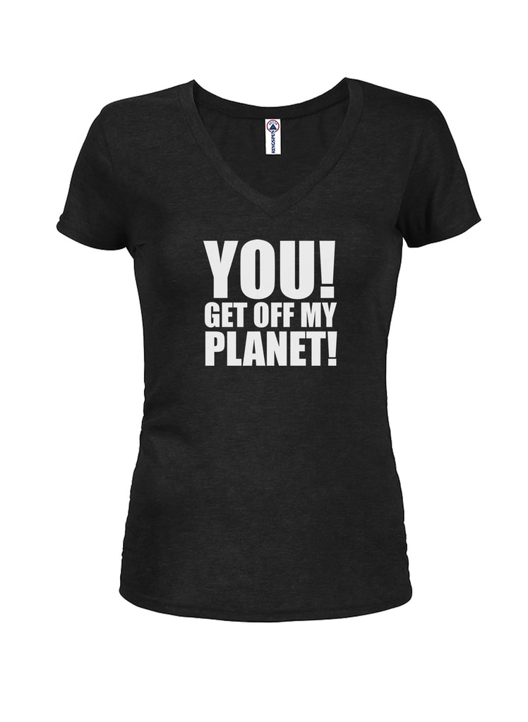YOU! GET OFF MY PLANET! Juniors V Neck T-Shirt