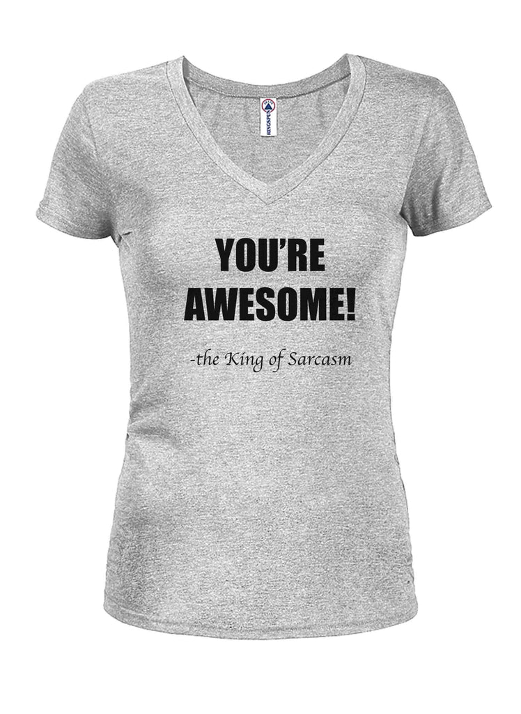 YOU'RE AWESOME! - the King of Sarcasm Juniors V Neck T-Shirt