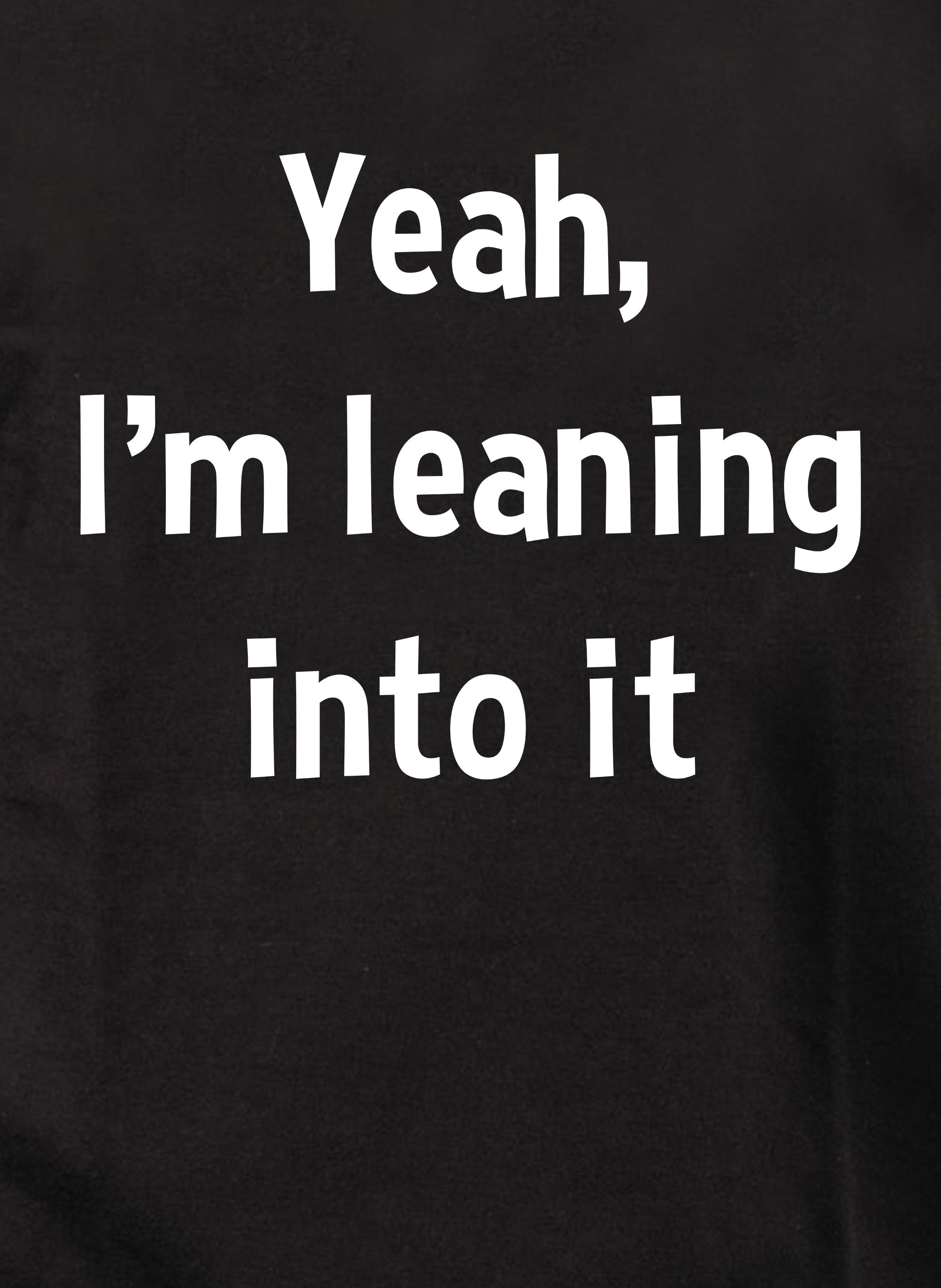 Yeah, I’m leaning into it T-Shirt