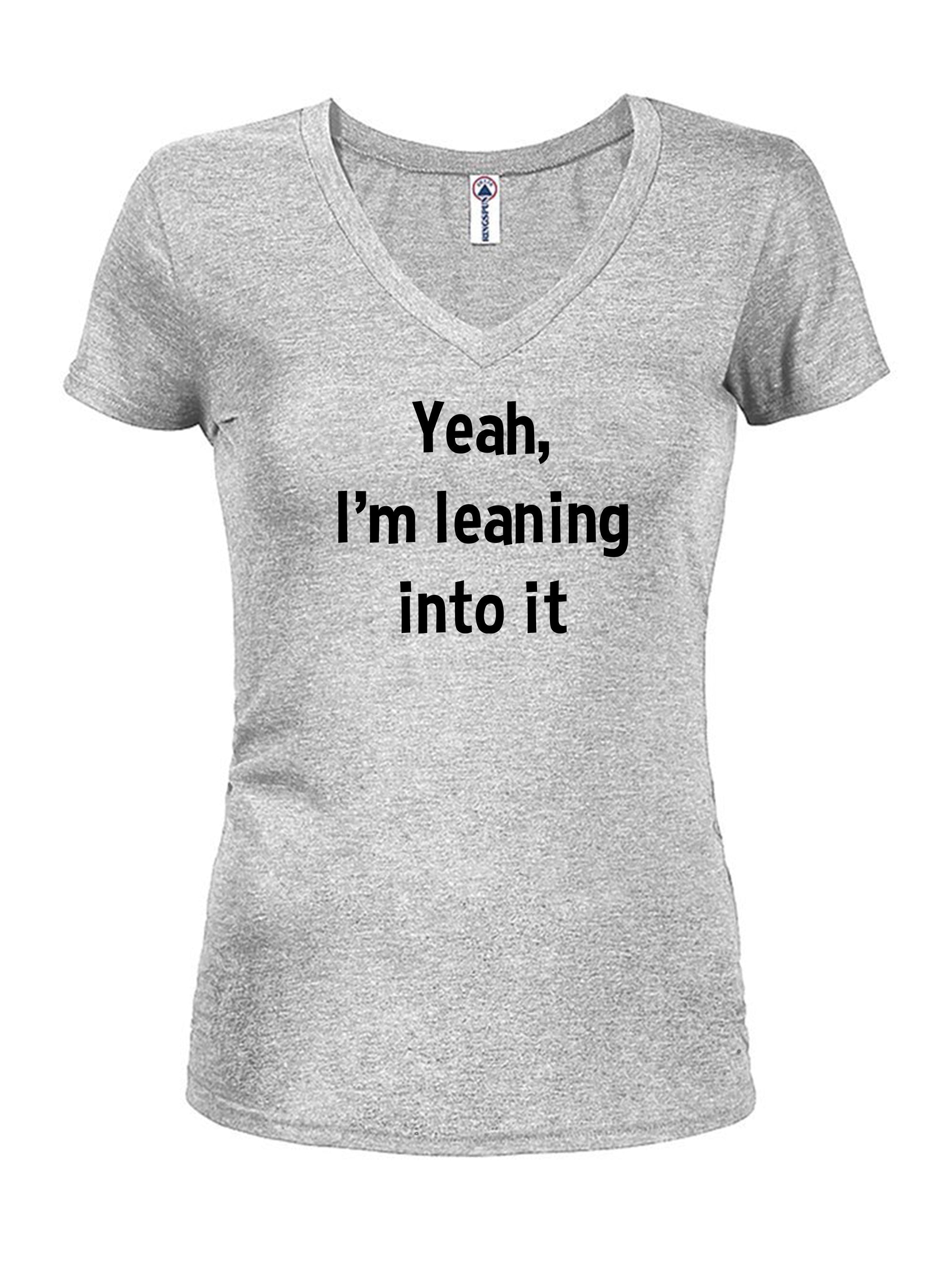 Yeah, I’m leaning into it Juniors V Neck T-Shirt