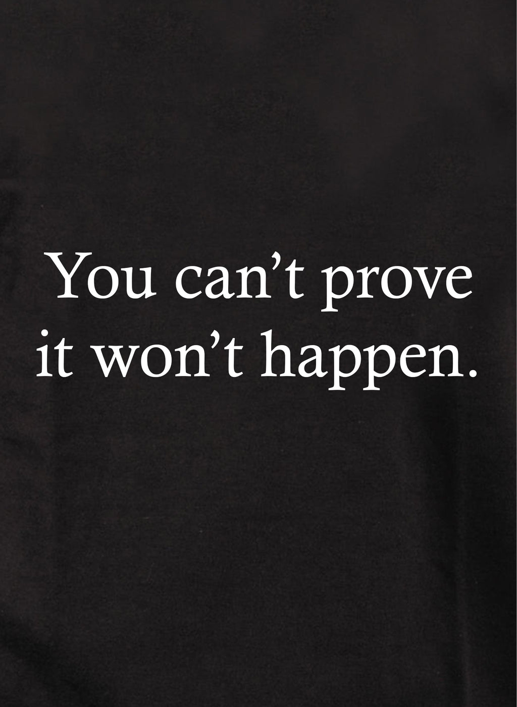 You Can’t Prove It Won’t Happen T-Shirt