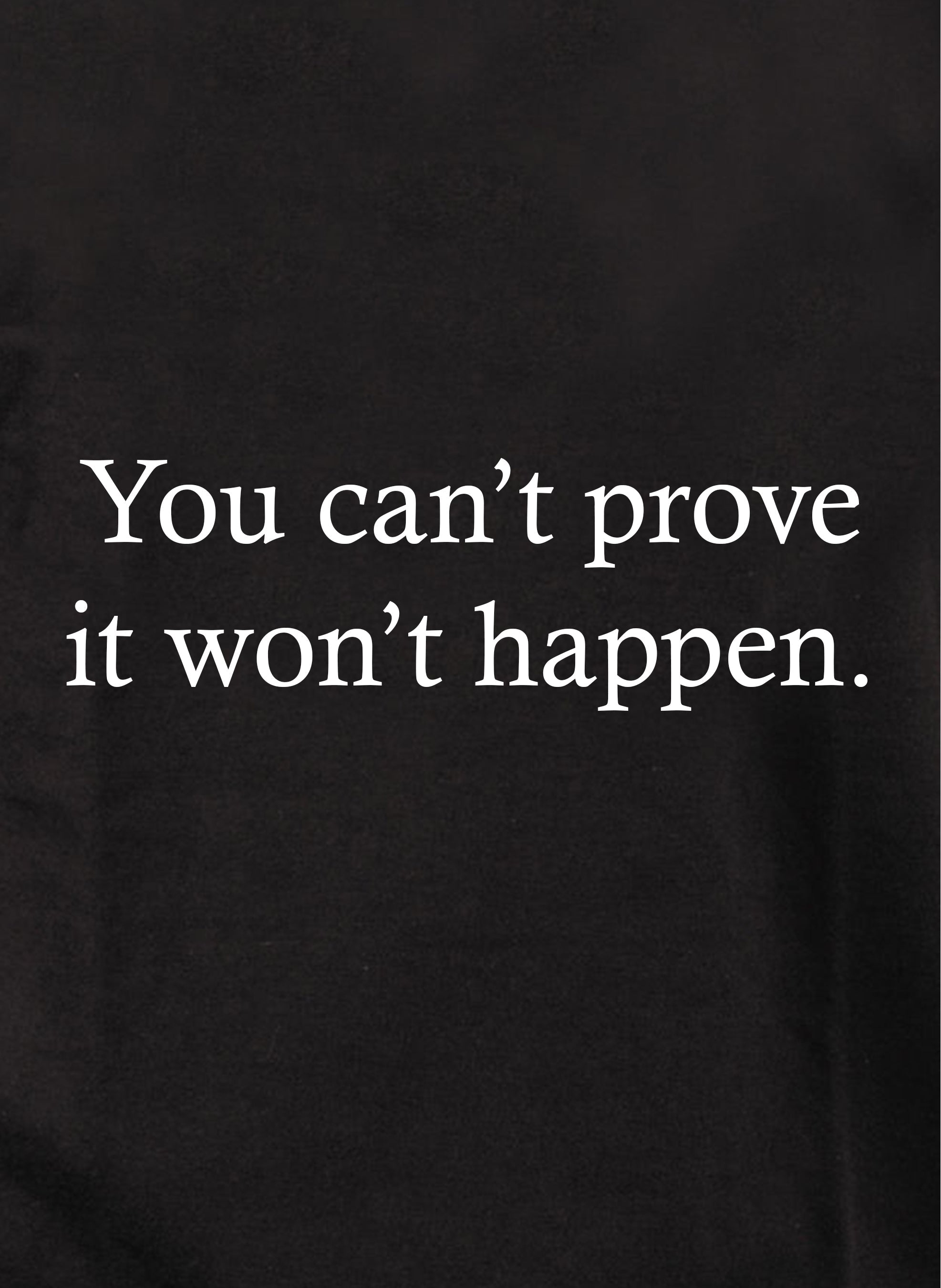 You Can’t Prove It Won’t Happen T-Shirt