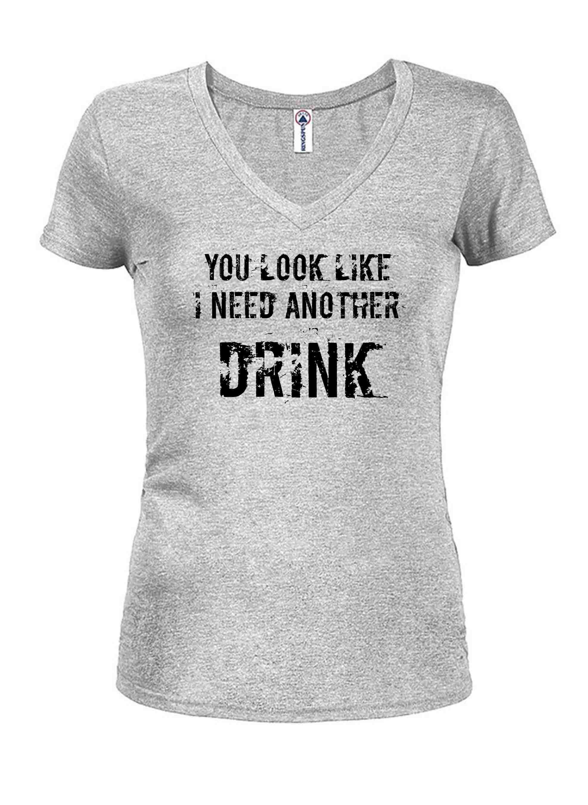 You Look Like I Need Another Drink Juniors V Neck T-Shirt