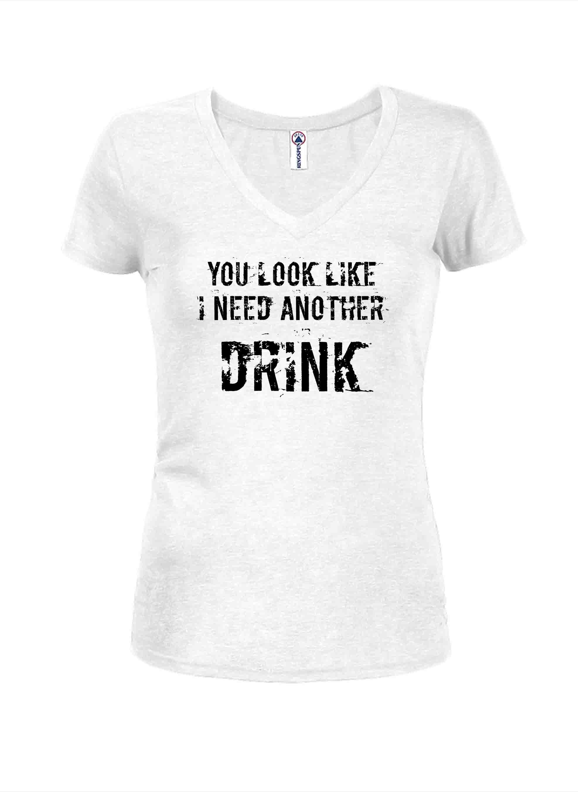 You Look Like I Need Another Drink Juniors V Neck T-Shirt