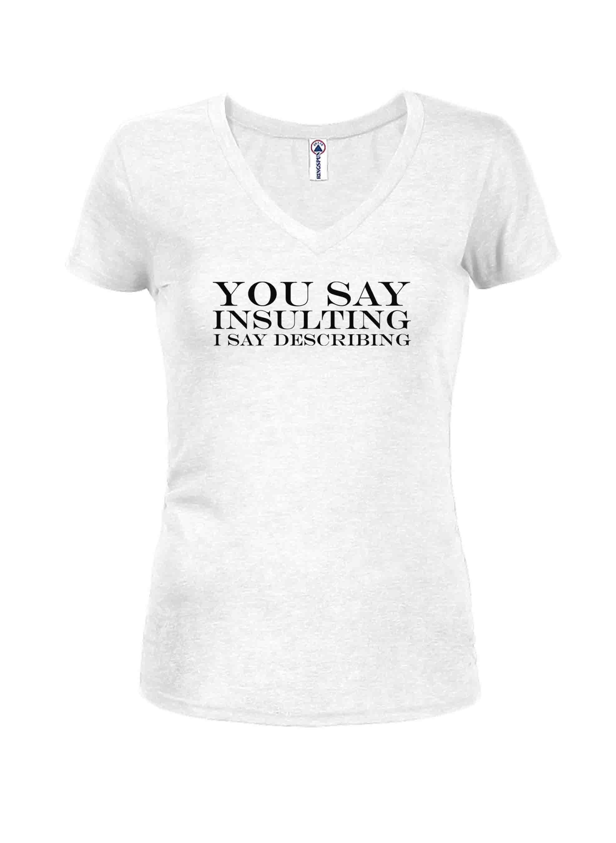 You Say Insulting I Say Describing Juniors V Neck T-Shirt