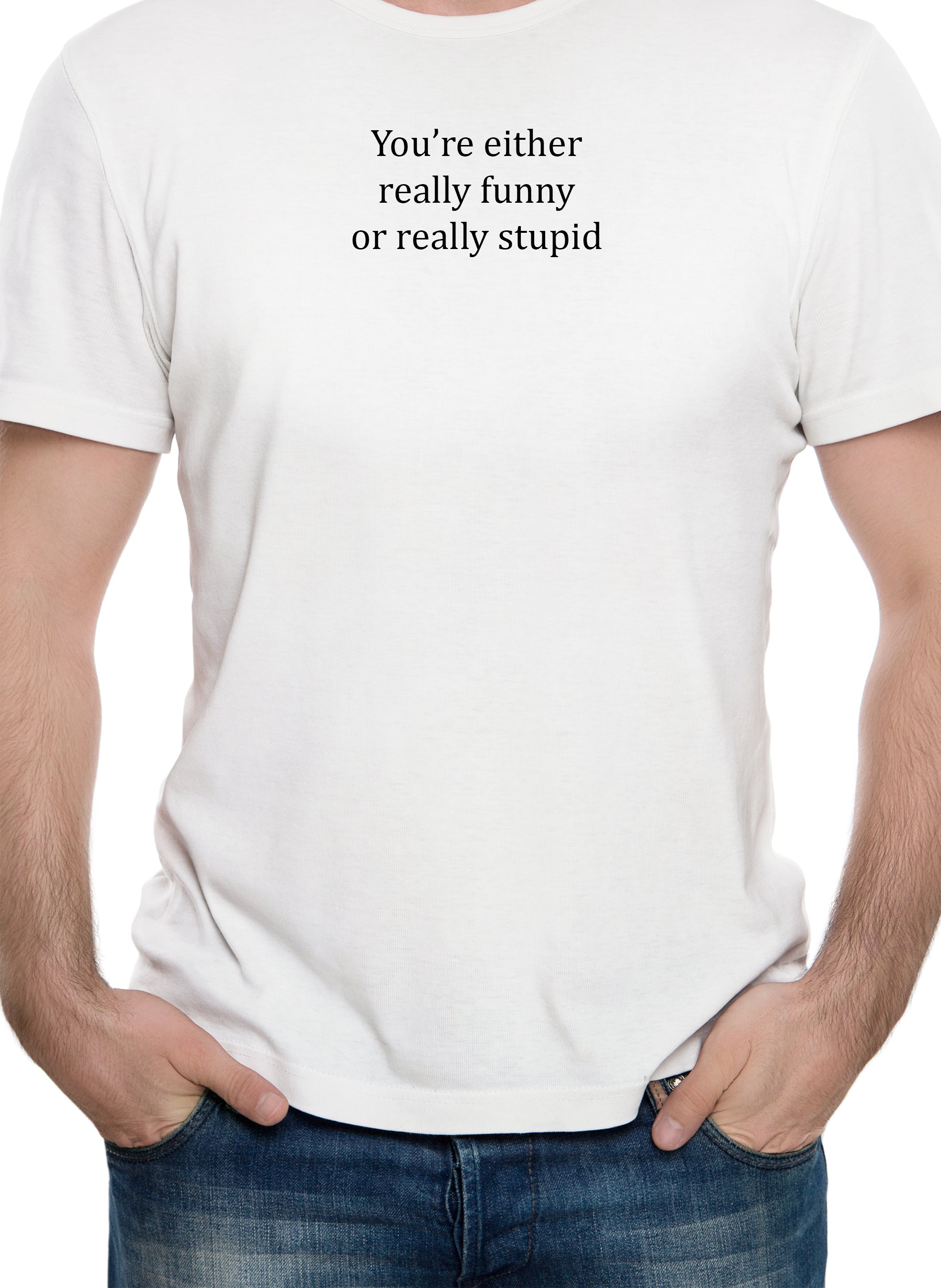 You're either really funny or really stupid T-Shirt
