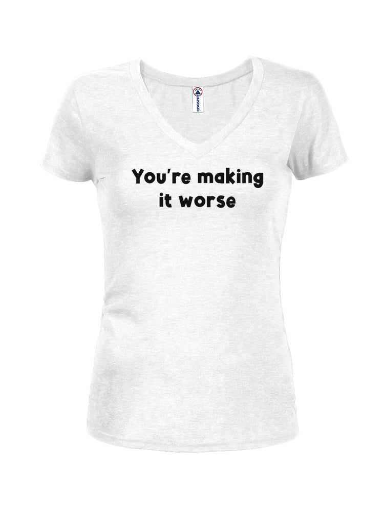 You're making it worse Juniors V Neck T-Shirt