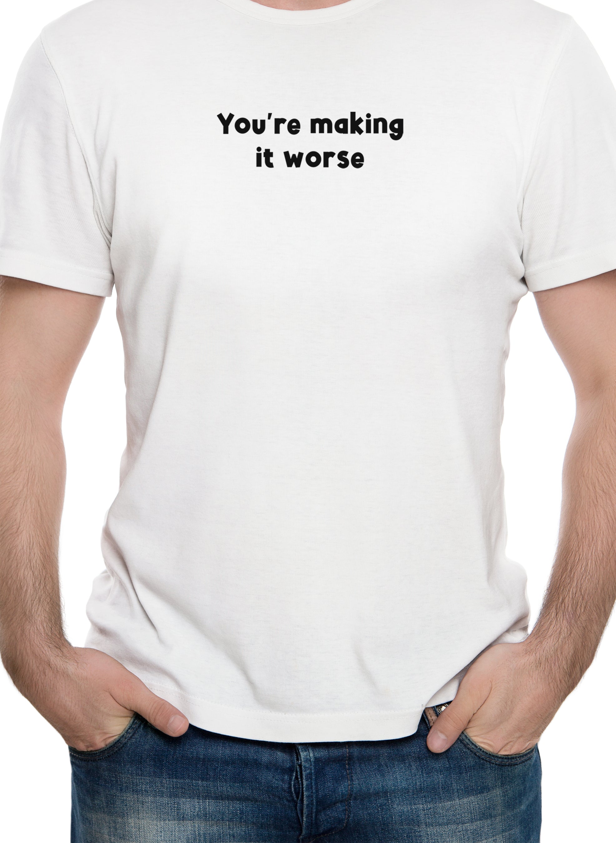 You're making it worse T-Shirt