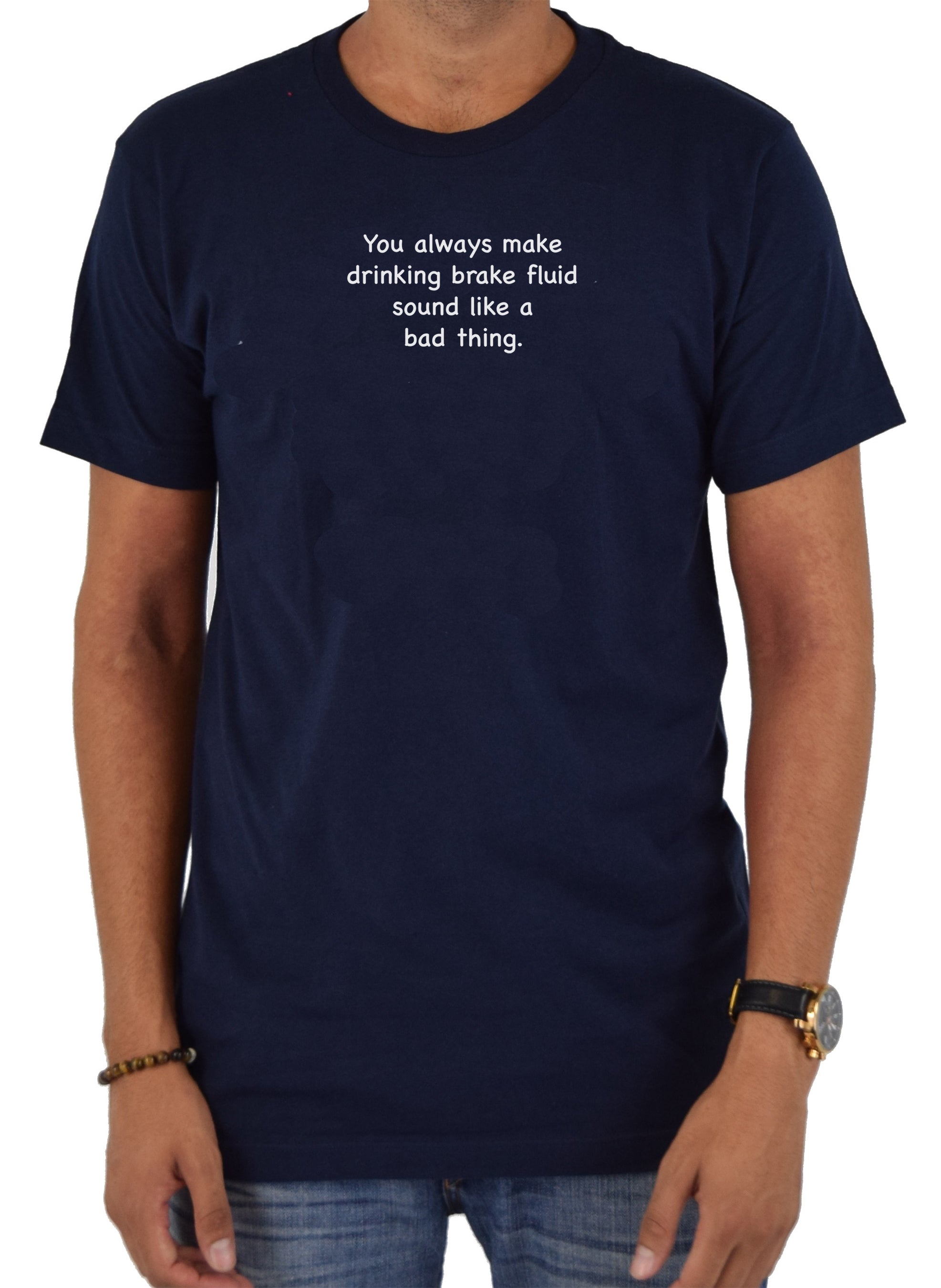 You always make drinking brake fluid sound like a bad thing T-Shirt