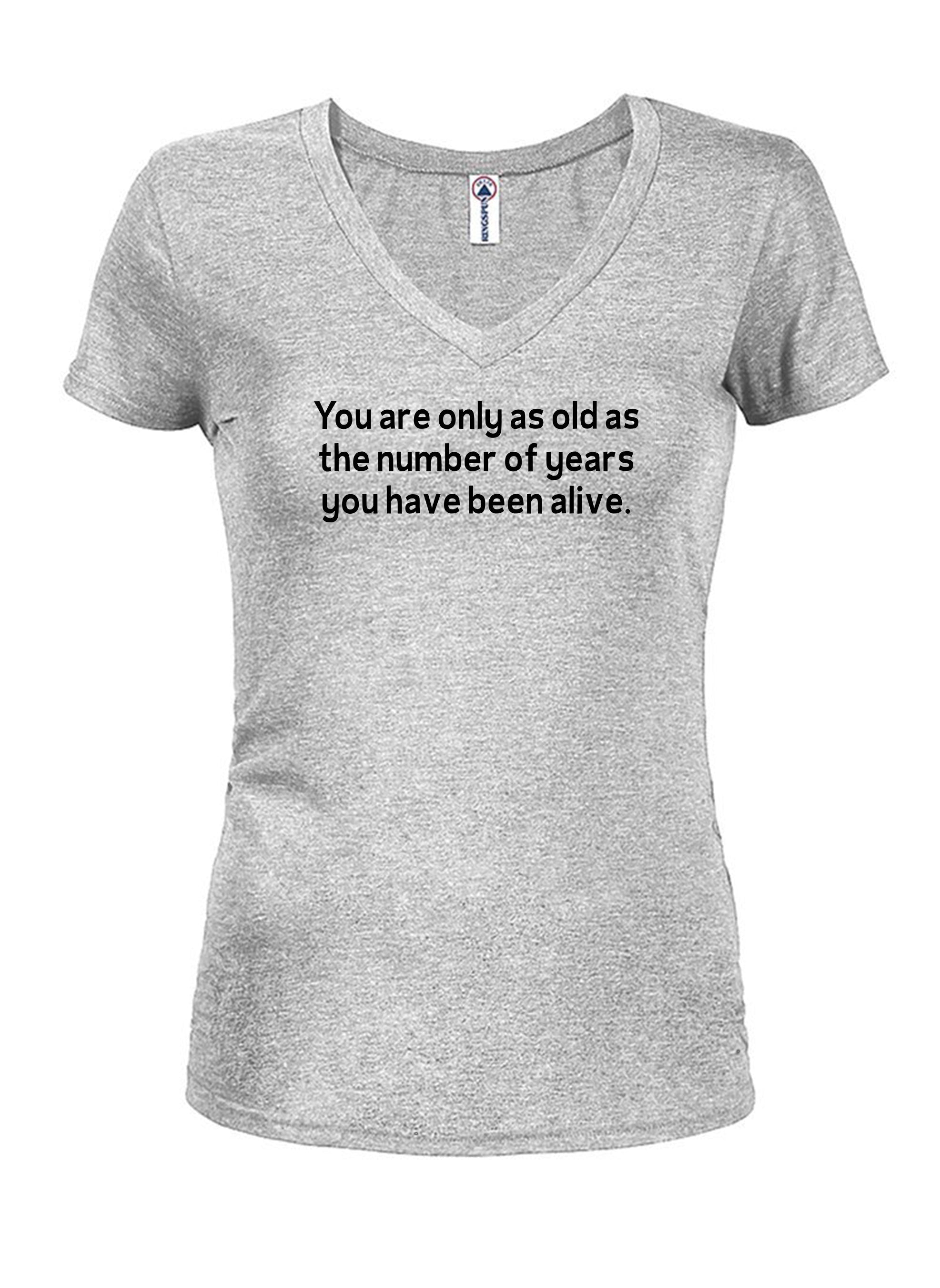 You are only as old as the number of years Juniors V Neck T-Shirt