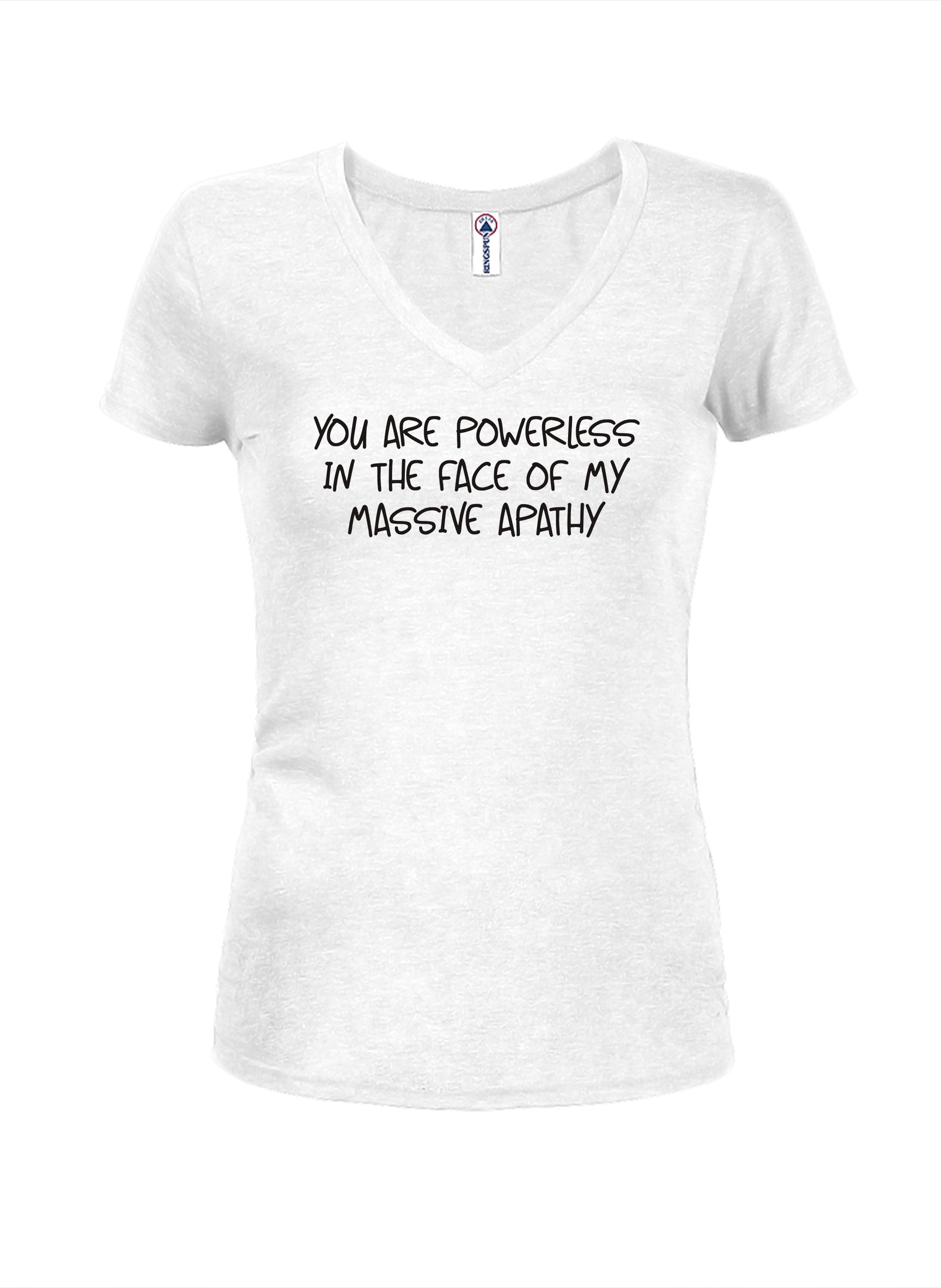 You are powerless in the face of my massive apathy Juniors V Neck T-Shirt