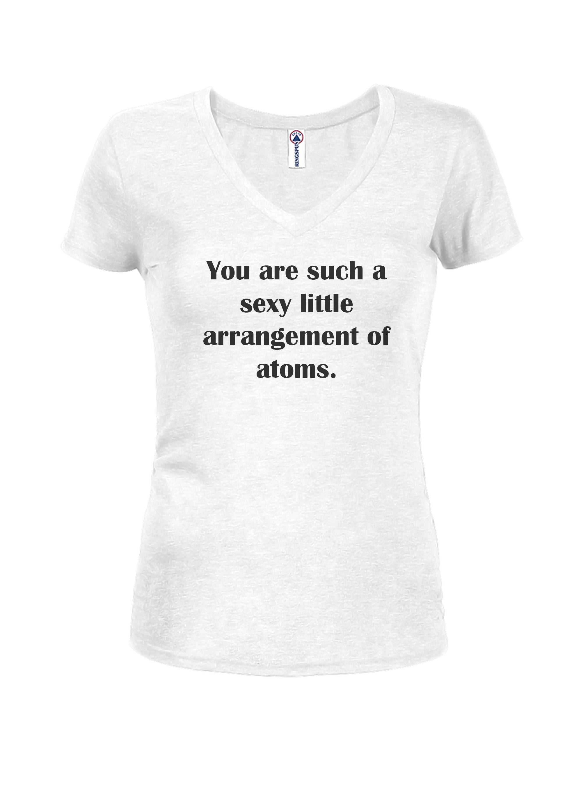 You are such a sexy little arrangement of atoms T-Shirt