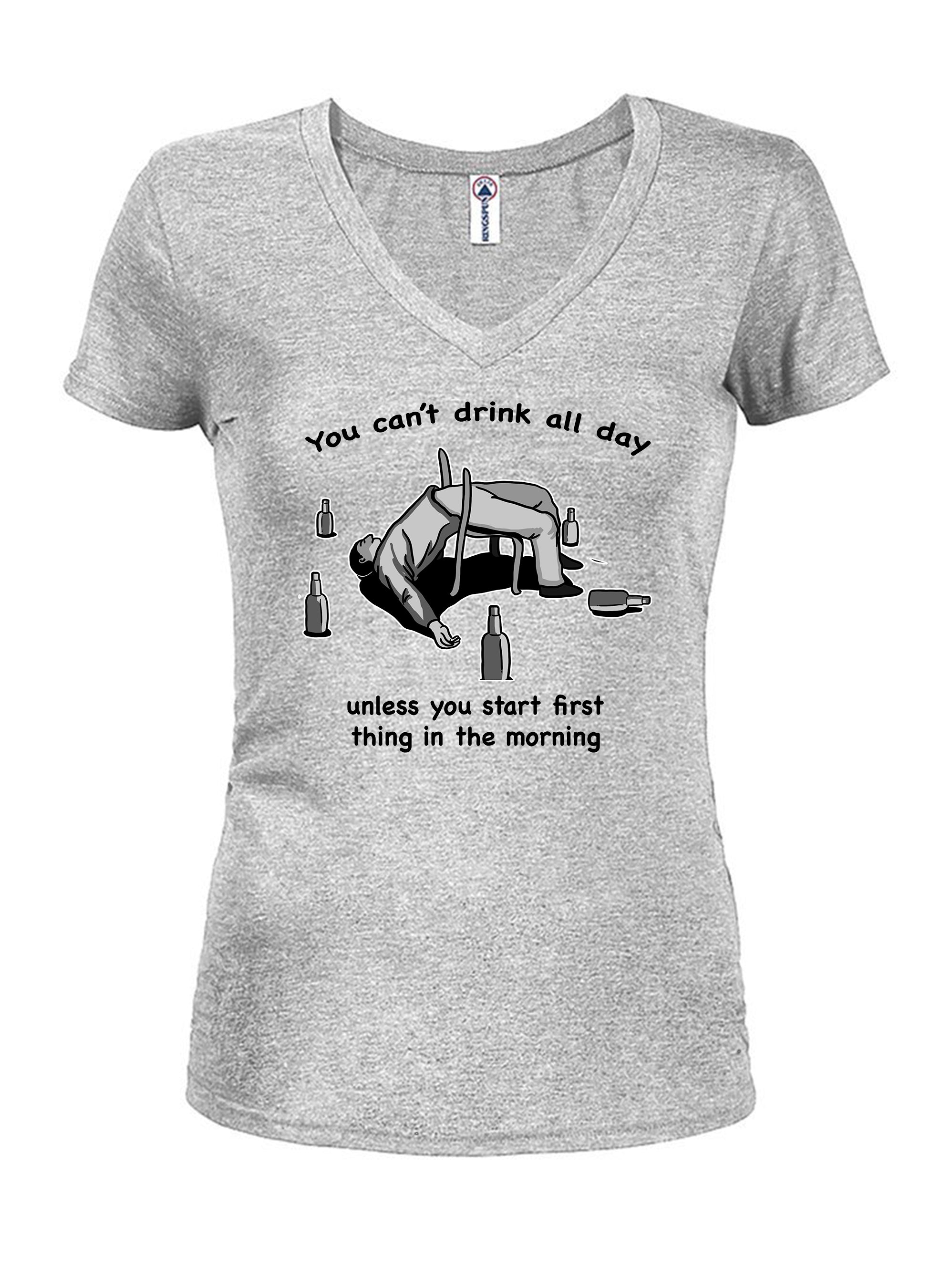 You can’t drink all day Juniors V Neck T-Shirt