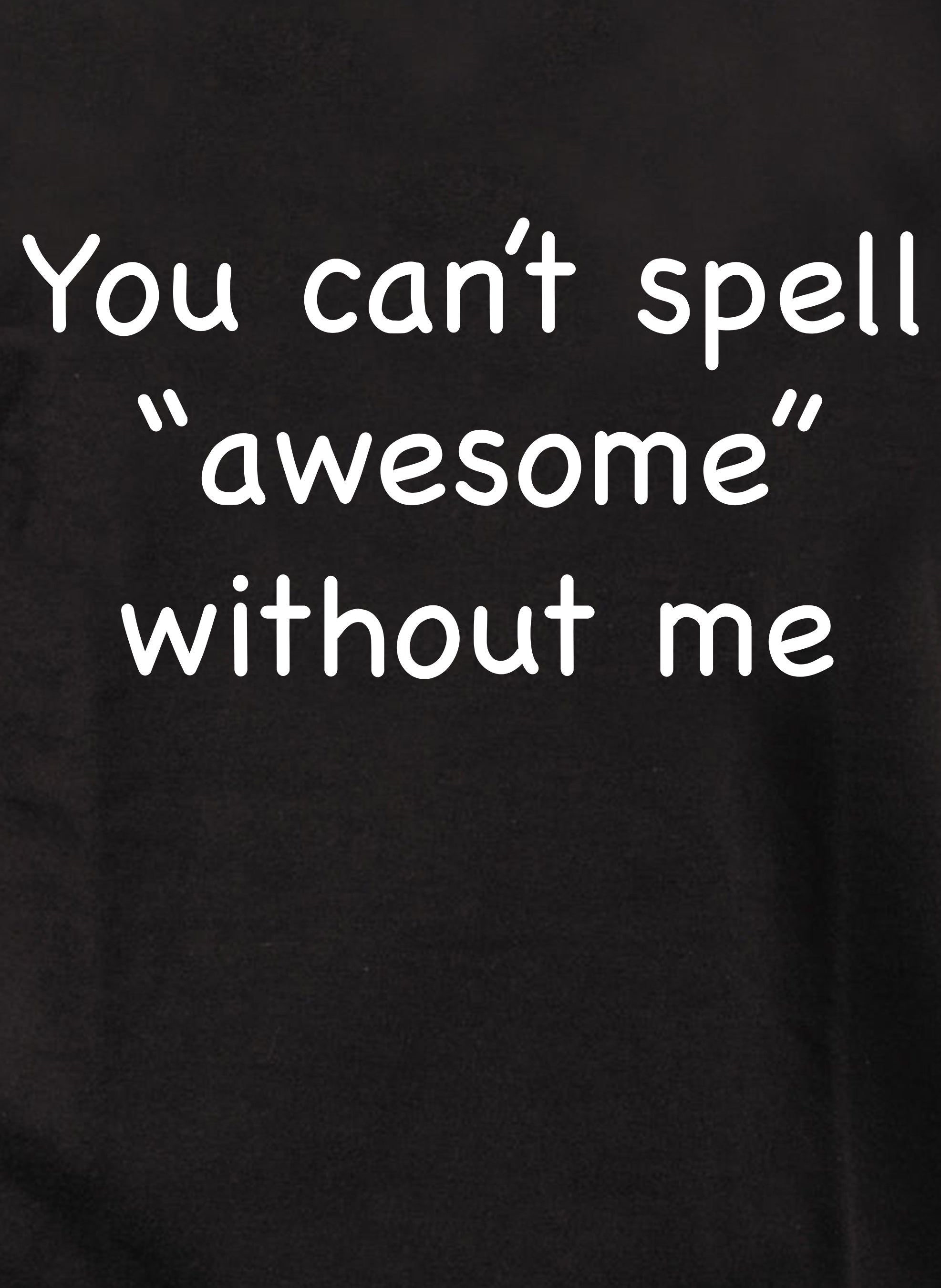 You can’t spell “awesome” without me T-Shirt