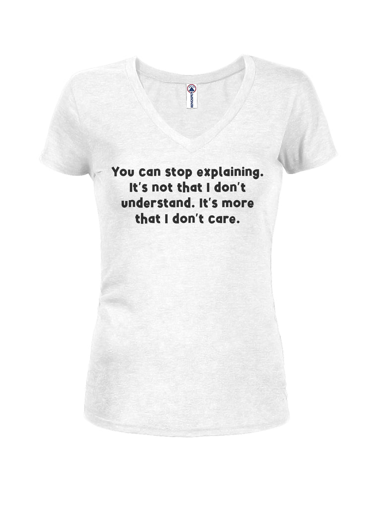 You can stop explaining I don't care Juniors V Neck T-Shirt