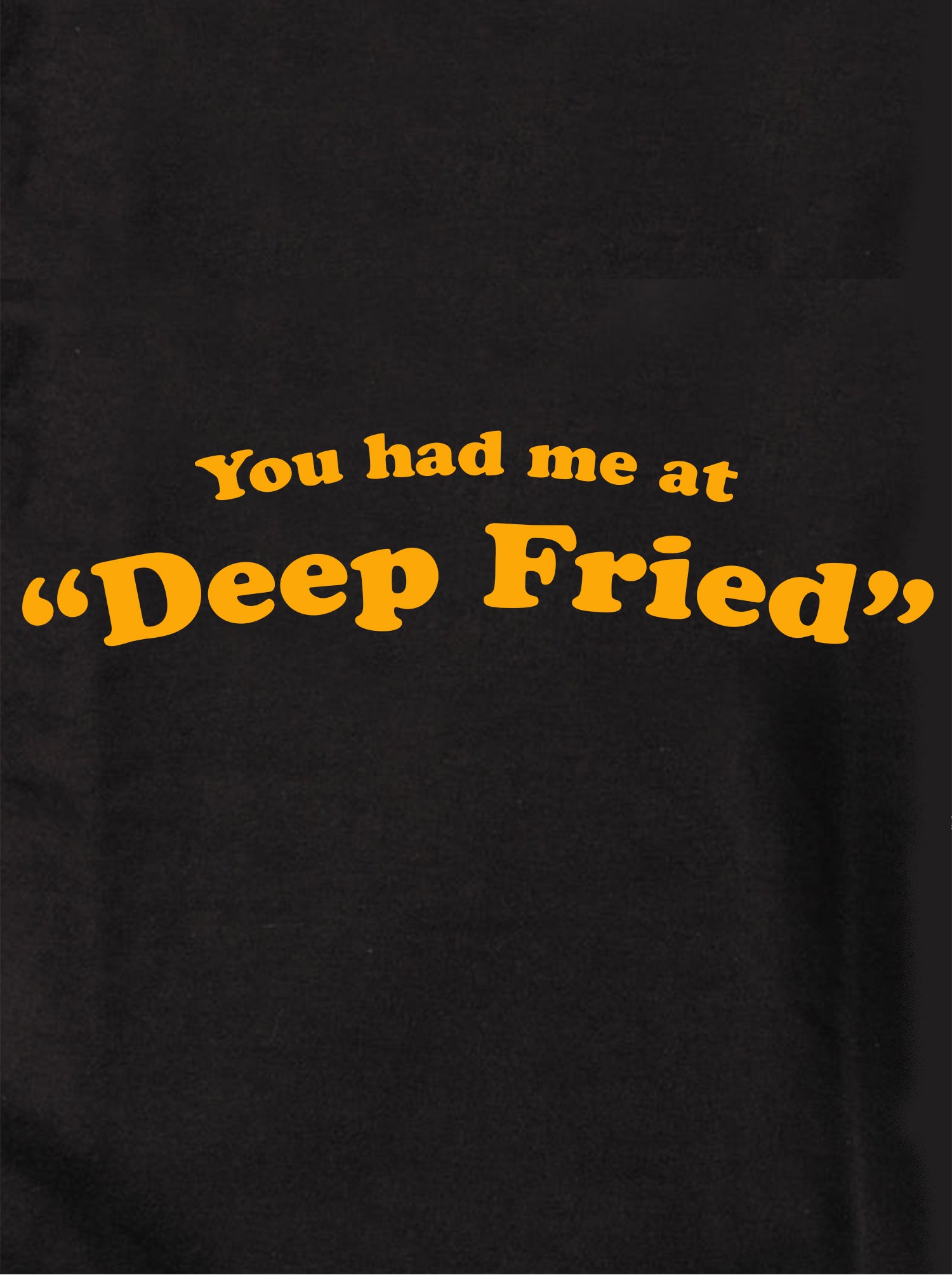 You Had Me At "Deep Fried" T-Shirt