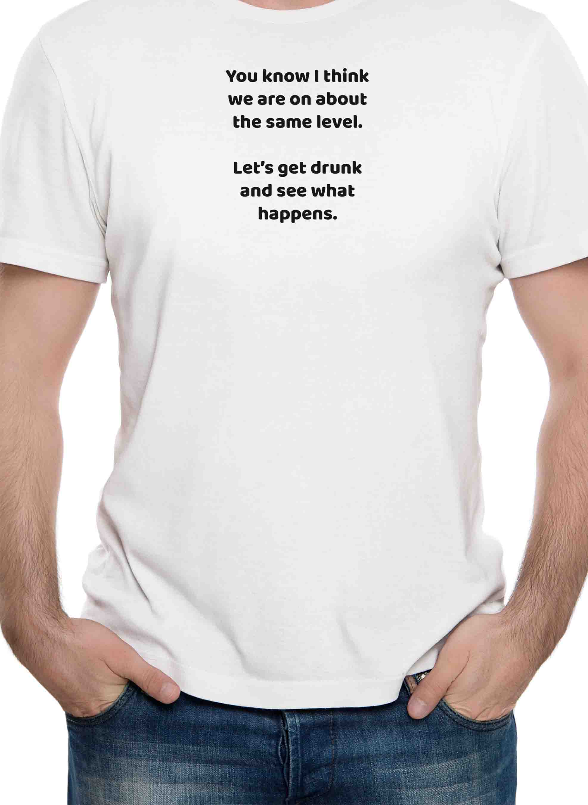 You know I think we are on about the same level T-Shirt