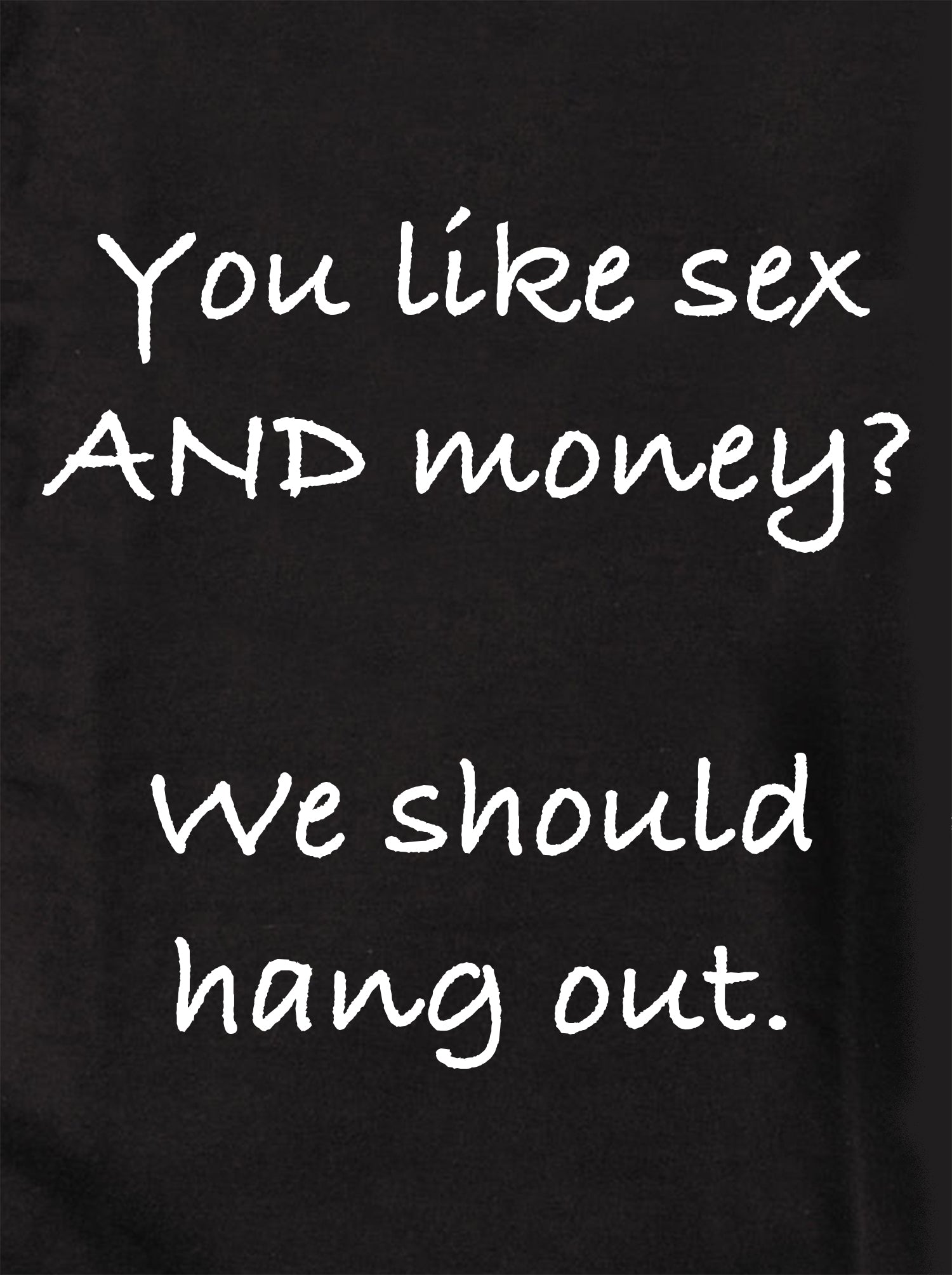 You like sex AND money? We should hang out T-Shirt
