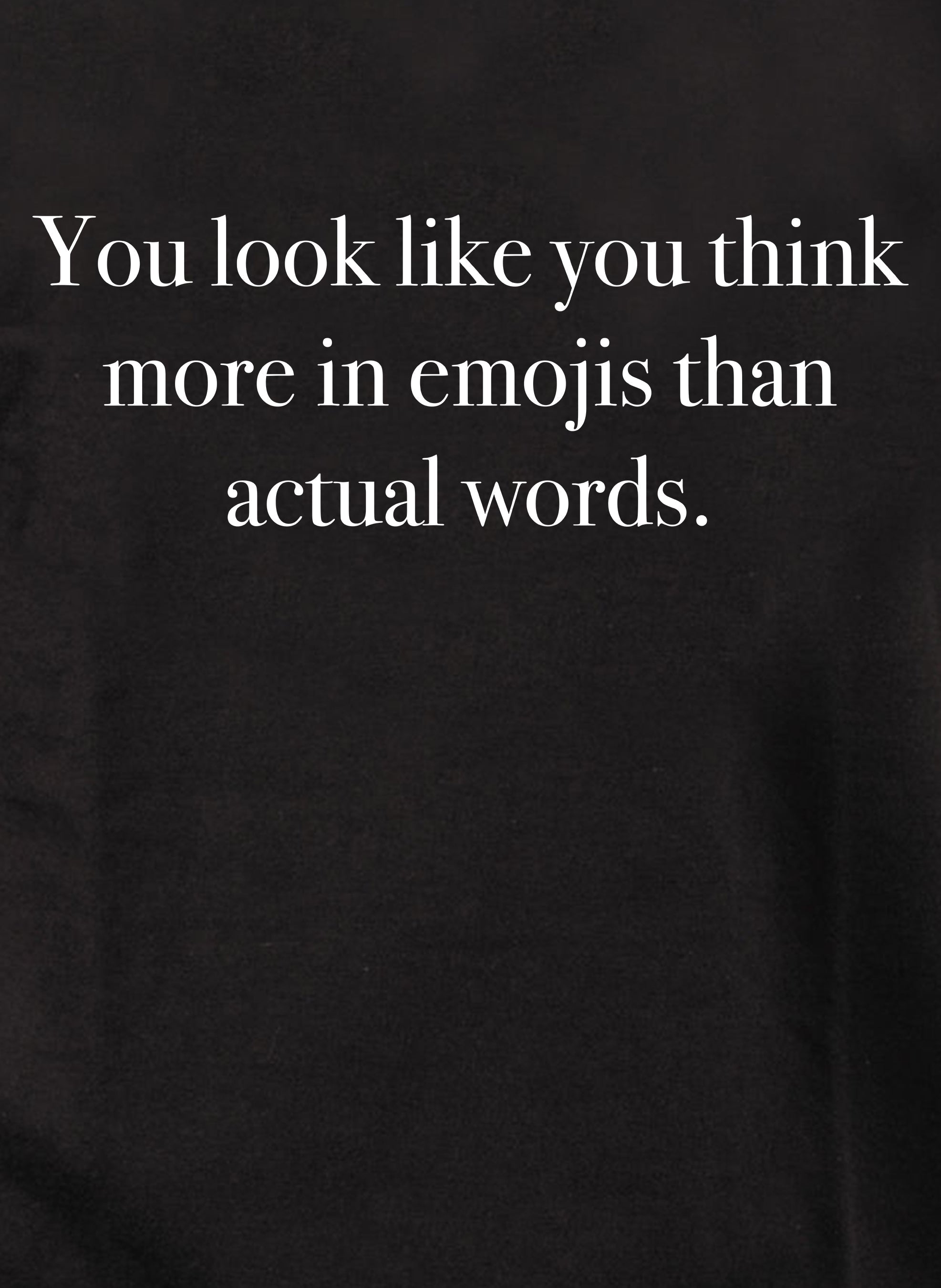You look like you think more in emojis than actual words T-Shirt