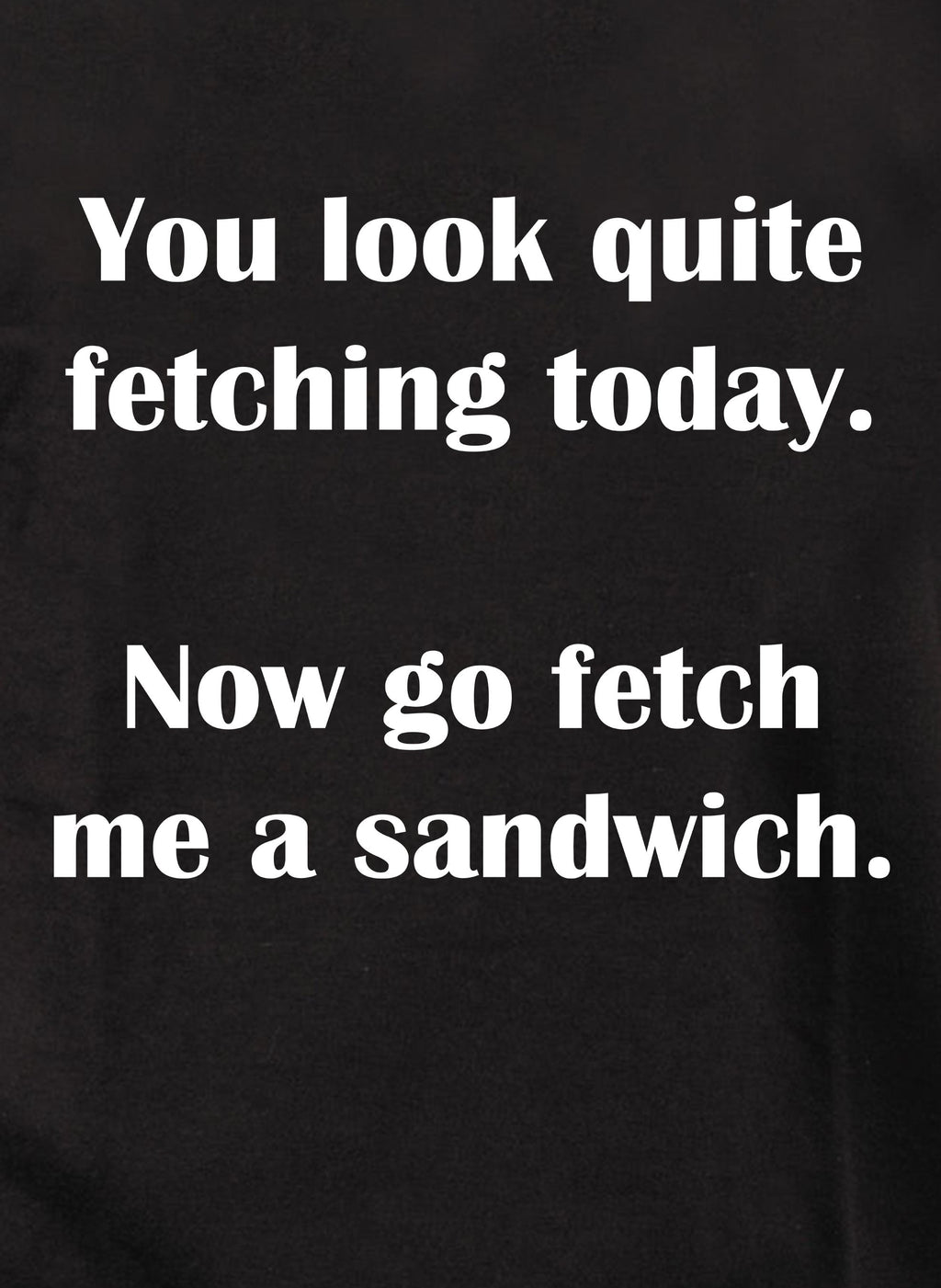 You look quite fetching today T-Shirt