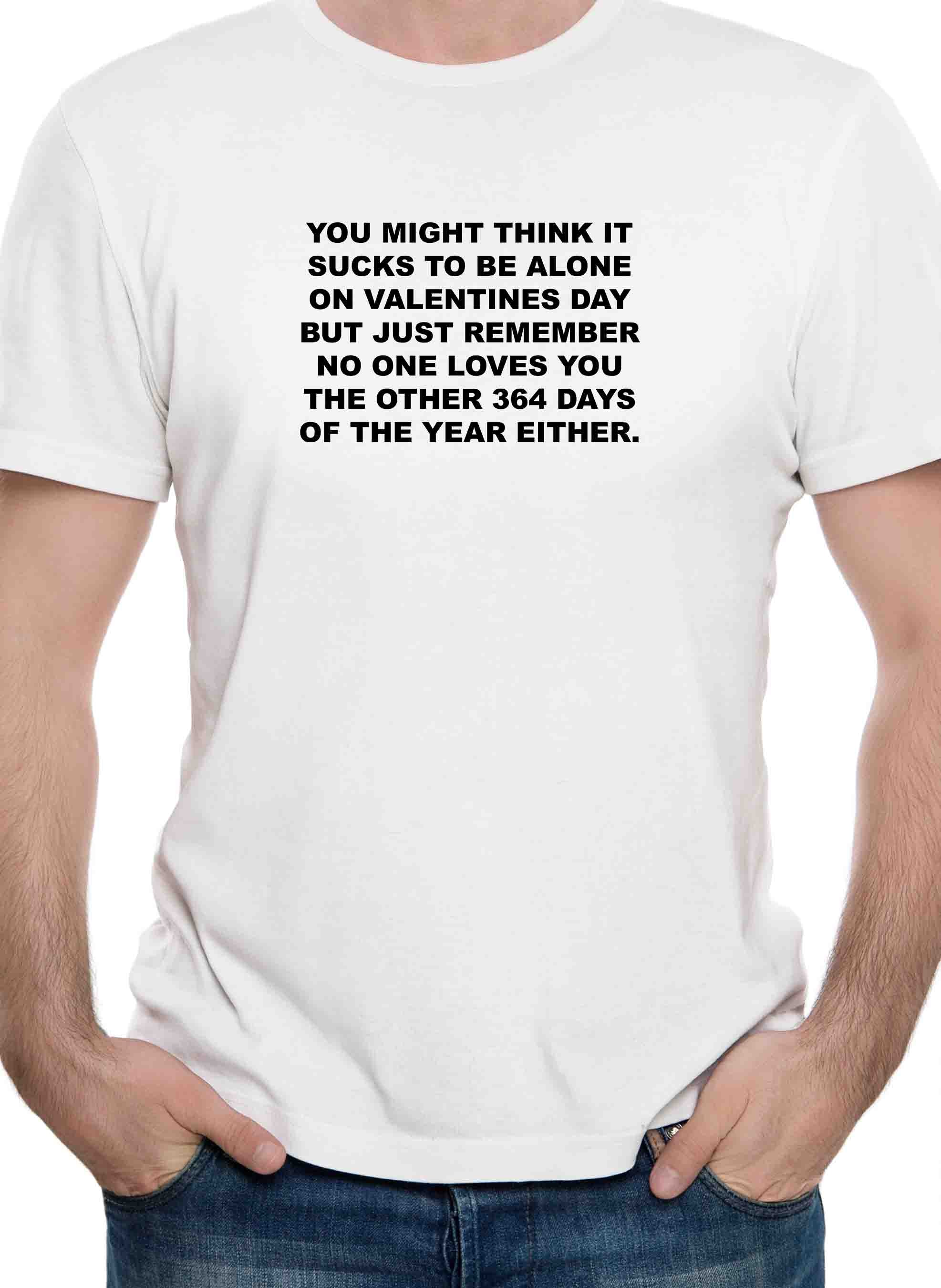 You might think it sucks to be alone on Valentine's Day T-Shirt