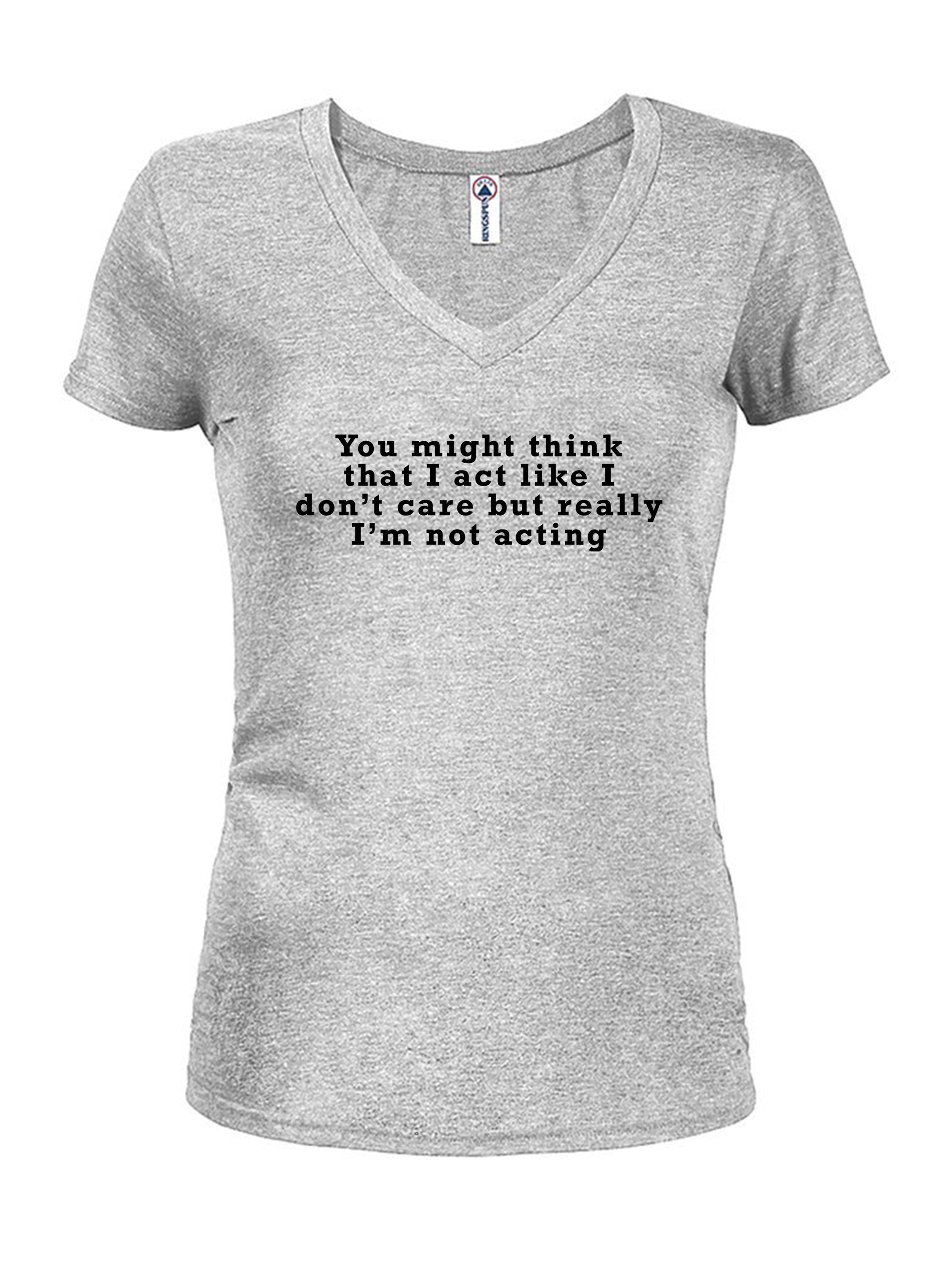 You might think that I act like I don’t care but really I’m not Juniors V Neck T-Shirt
