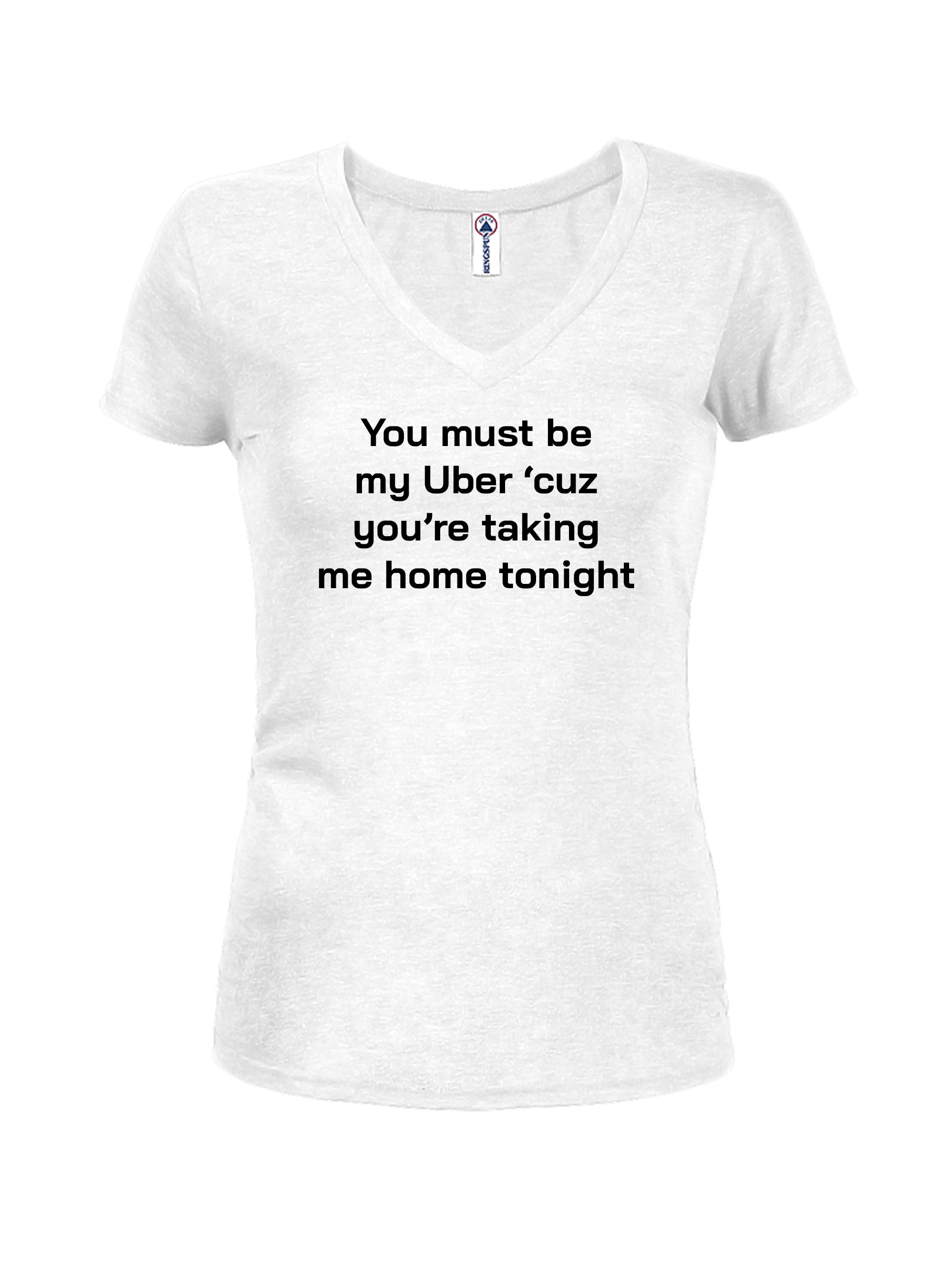 You must be my Uber 'cause you're taking me home tonight Juniors V Neck T-Shirt