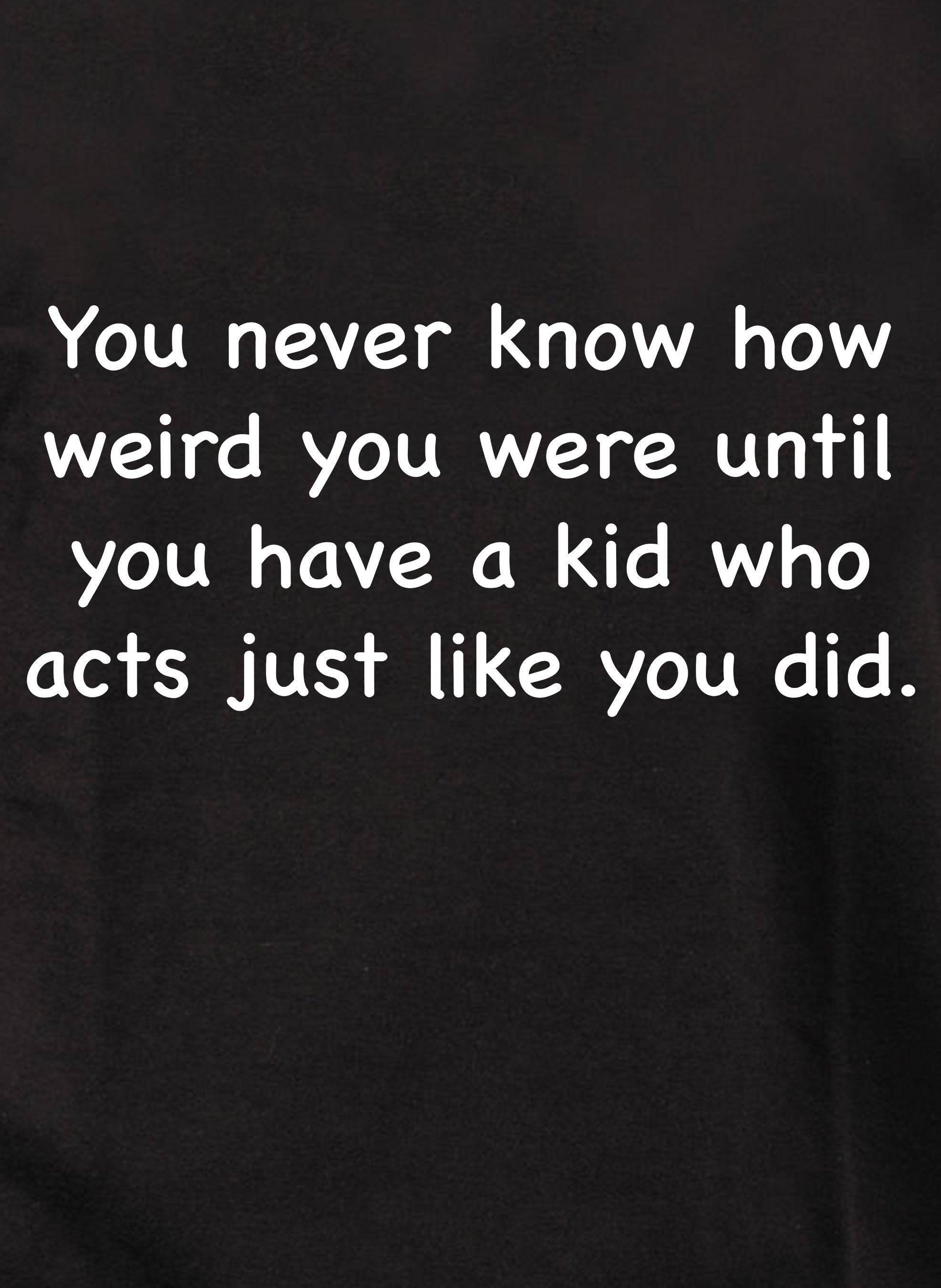 You never know how weird you were T-Shirt