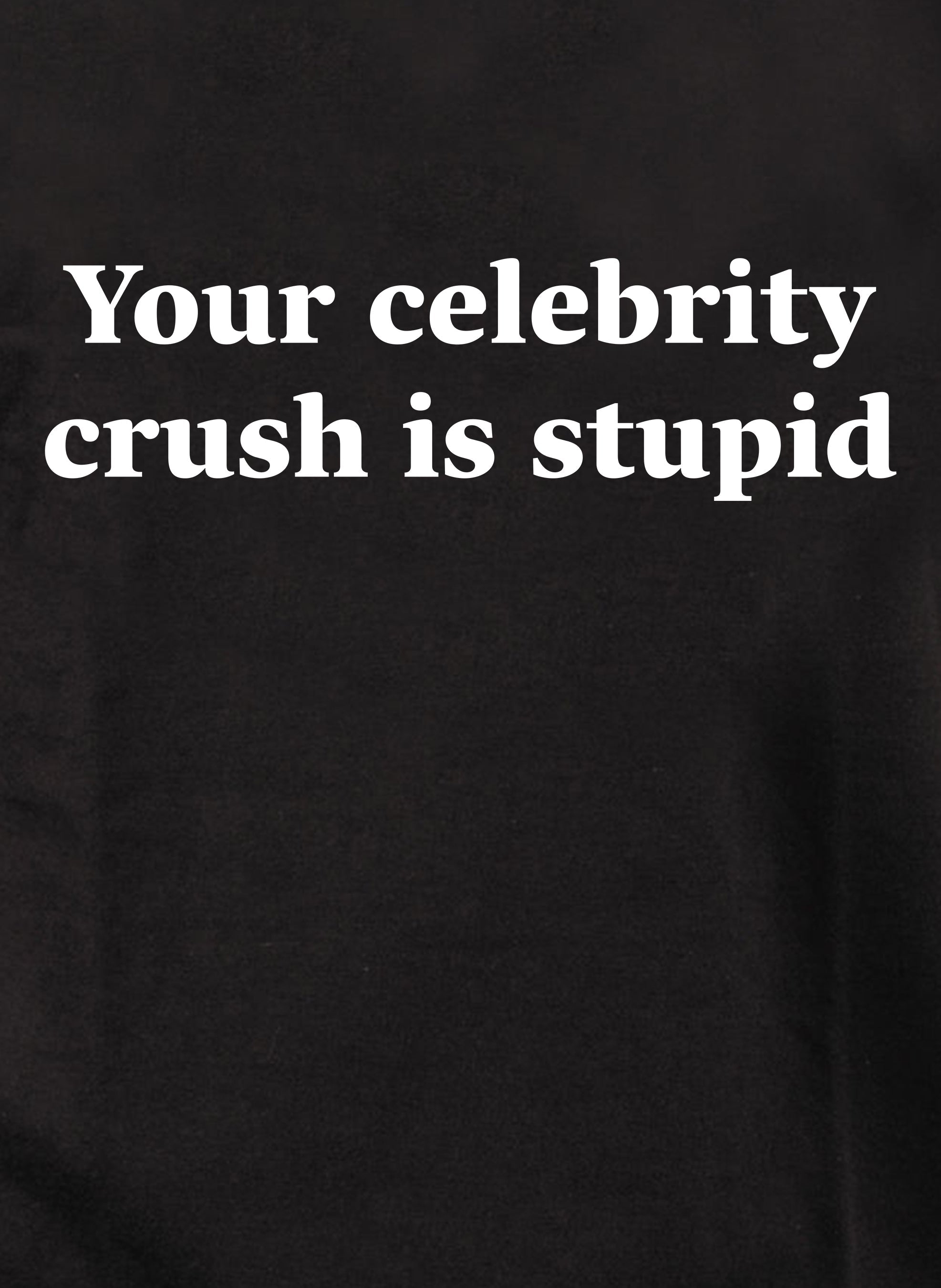 Your celebrity crush is stupid T-Shirt