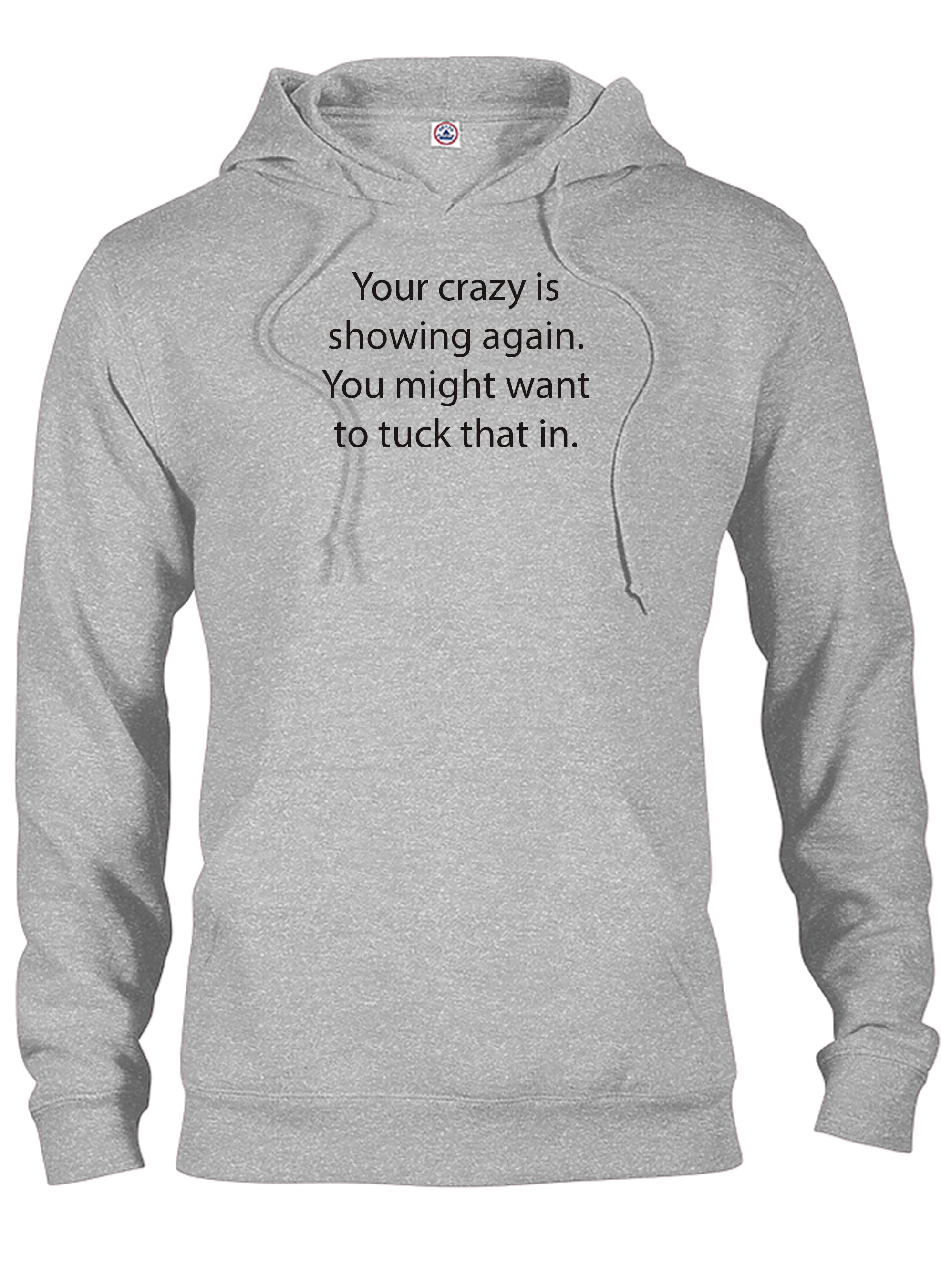 Your crazy is showing again. Tuck that in T-Shirt