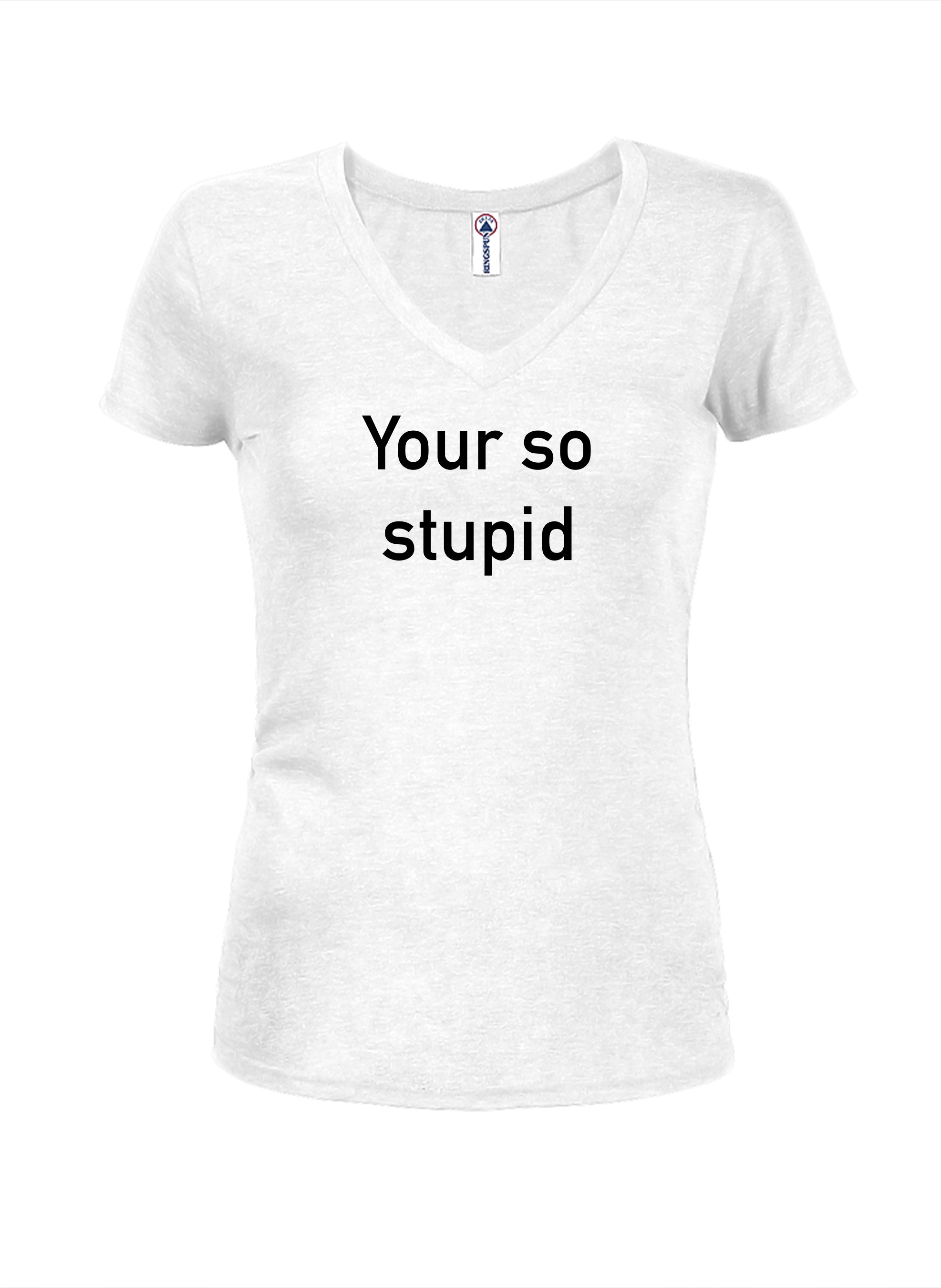 Your so stupid T-Shirt