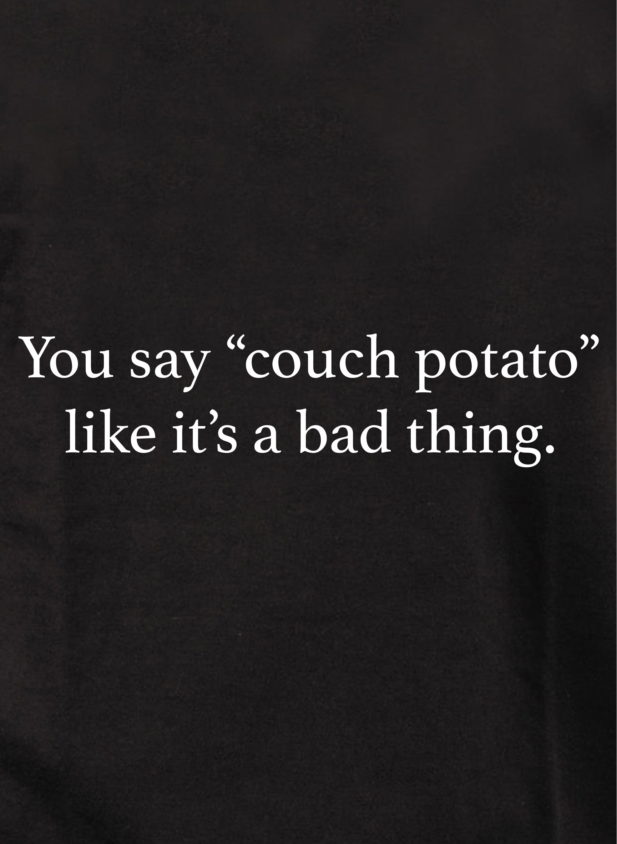 You say couch potato like it's a bad thing T-Shirt