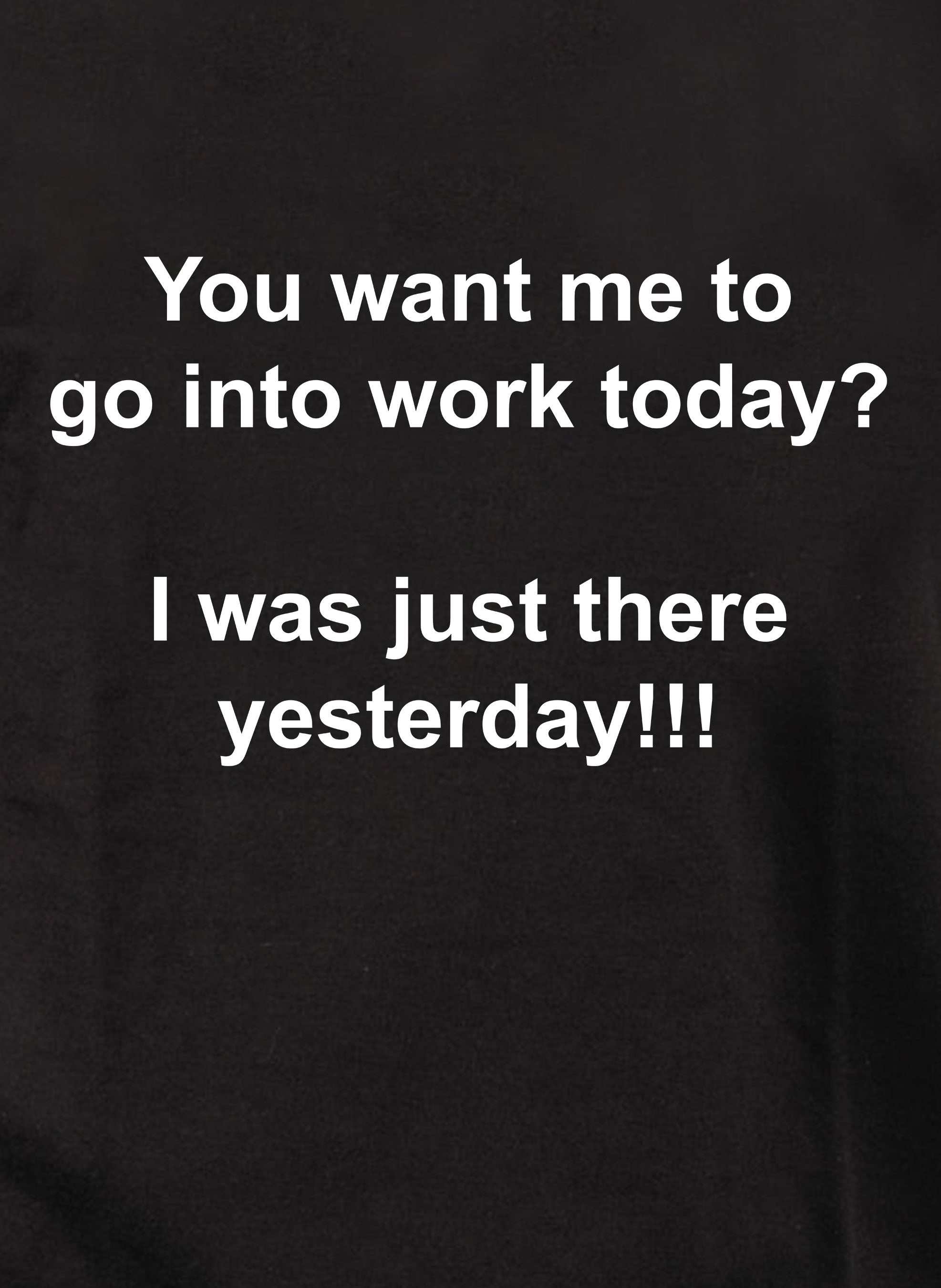 You want me to go into work today? T-Shirt