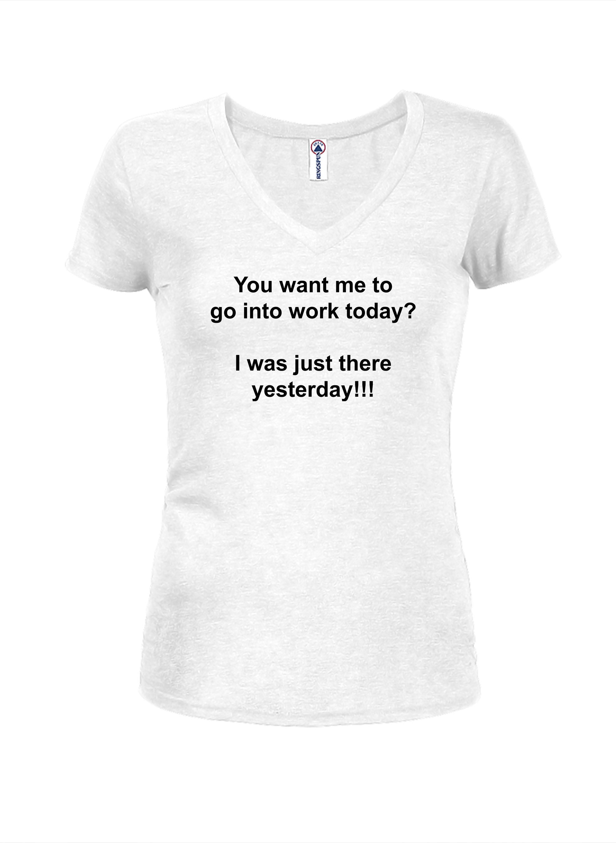 You want me to go into work today? Juniors V Neck T-Shirt