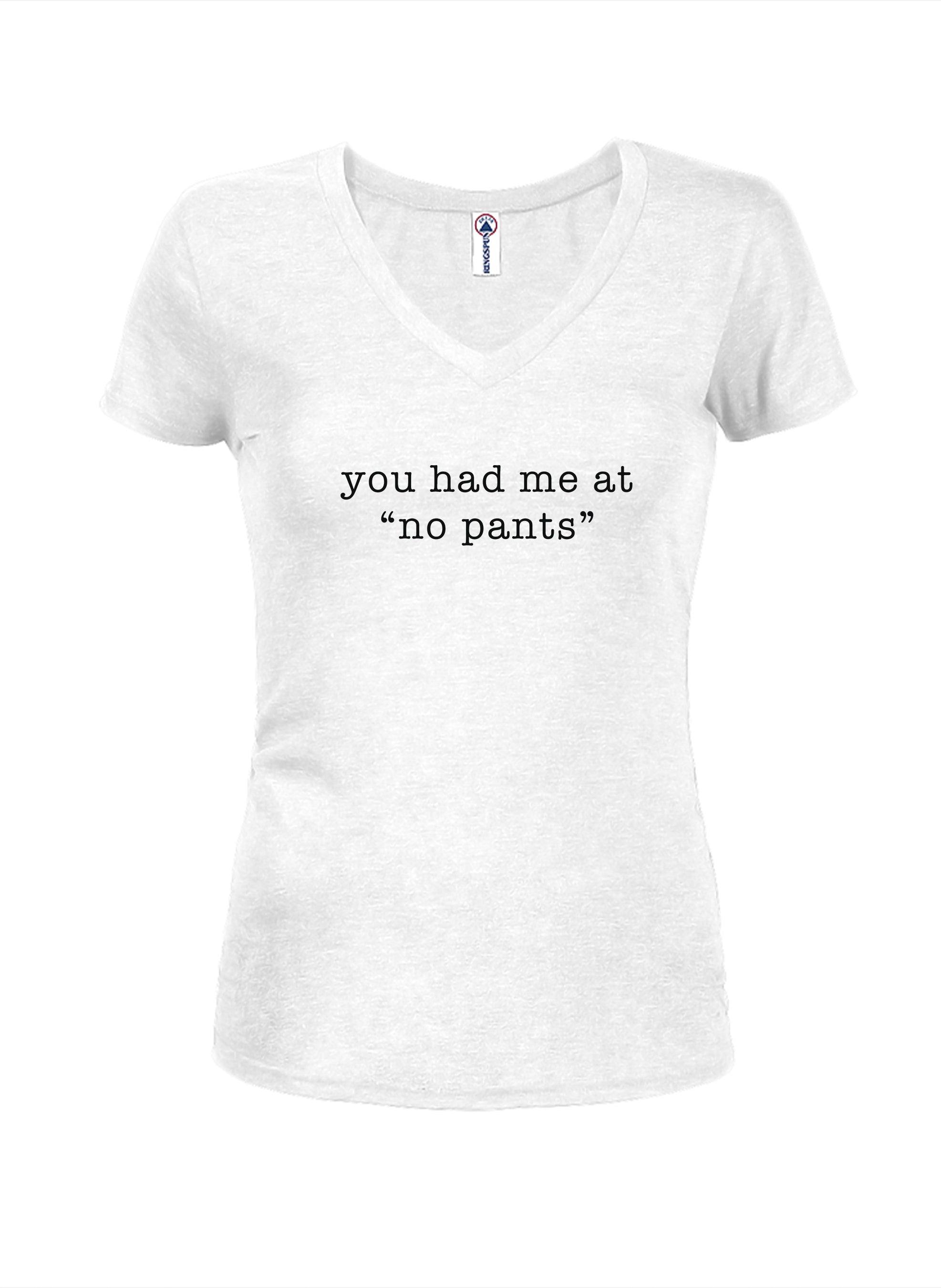 you had me at “no pants” Juniors V Neck T-Shirt